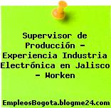 Supervisor de Producción – Experiencia Industria Electrónica en Jalisco – Worken