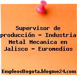 Supervisor de producción – Industria Metal Mecanica en Jalisco – Euromedios