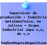 Supervisor de producción – Industria metalmecànica. en Jalisco – Grupo industrial Japa s.a. de c.v
