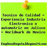 Tecnico de Calidad – Experiencia Industria Electronica o automotriz en Jalisco – Worldmark de Mexico