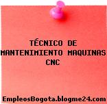 TÉCNICO DE MANTENIMIENTO MAQUINAS CNC