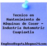 Tecnico en Mantenimiento de Máquinas de Coser – Industria Automotriz Cuapiaxtla