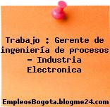 Trabajo : Gerente de ingeniería de procesos – Industria Electronica