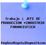 Trabajo : JEFE DE PRODUCCION *INDUSTRIA FARMACEUTICA