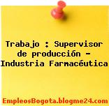 Trabajo : Supervisor de producción – Industria Farmacéutica