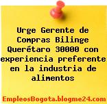 Urge Gerente de Compras Bilinge Querétaro 30000 con experiencia preferente en la industria de alimentos