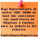 Urge Representante de ventas CDMX 20000 de base más comisiones Con experiencia en Máquinas o Equipos para la industria del plástico