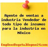 Agente de ventas a industria Vendedor de todo tipo de insumos para la industria en México