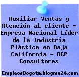 Auxiliar Ventas y Atención al cliente – Empresa Nacional Líder de la Industria Plástica en Baja California – BCP Consultores