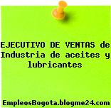 EJECUTIVO DE VENTAS de Industria de aceites y lubricantes