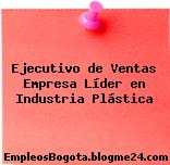 Ejecutivo de Ventas Empresa Líder en Industria Plástica