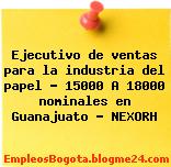Ejecutivo de ventas para la industria del papel – 15000 A 18000 nominales en Guanajuato – NEXORH