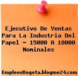 Ejecutivo De Ventas Para La Industria Del Papel – 15000 A 18000 Nominales