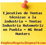 Ejecutivo de Ventas técnicas a la industria – Ventas Industria Automotríz en Puebla – MG Head Hunters
