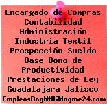 Encargado de Compras Contabilidad Administración Industria Textil Prospección Sueldo Base Bono de Productividad Prestaciones de Ley Guadalajara Jalisco URGE