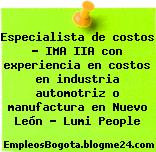Especialista de costos – IMA IIA con experiencia en costos en industria automotriz o manufactura en Nuevo León – Lumi People