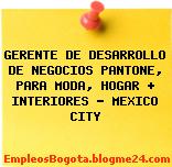 GERENTE DE DESARROLLO DE NEGOCIOS PANTONE, PARA MODA, HOGAR + INTERIORES – MEXICO CITY