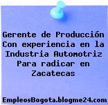 Gerente de Producción Con experiencia en la Industria Automotriz Para radicar en Zacatecas