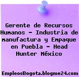 Gerente de Recursos Humanos – Industria de manufactura y Empaque en Puebla – Head Hunter México