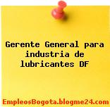 Gerente General para industria de lubricantes DF