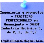 Ingenieria y proyectos – PRACTICAS PROFESIONALES en Guanajuato – SAMOT Industria Mecánica S. de R. L. de C.V