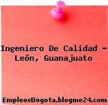 Ingeniero De Calidad – León, Guanajuato