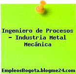 Ingeniero de Procesos – Industria Metal Mecánica