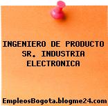 INGENIERO DE PRODUCTO SR. INDUSTRIA ELECTRONICA