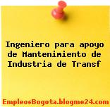 Ingeniero para apoyo de Mantenimiento de Industria de Transf