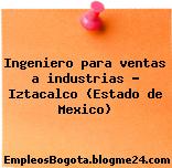 Ingeniero para ventas a industrias – Iztacalco (Estado de Mexico)
