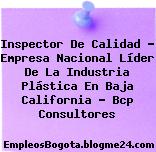 Inspector De Calidad – Empresa Nacional Líder De La Industria Plástica En Baja California – Bcp Consultores
