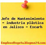 Jefe de Mantenimiento – industria plástica en Jalisco – Escarh