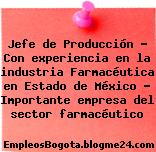 Jefe de Producción – Con experiencia en la industria Farmacéutica en Estado de México – Importante empresa del sector farmacéutico