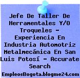 Jefe De Taller De Herramentales Y/O Troqueles – Experiencia En Industria Automotriz Metalmecánica En San Luis Potosí – Accurate Search