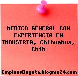 MEDICO GENERAL CON EXPERIENCIA EN INDUSTRIA, Chihuahua, Chih