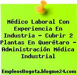 Médico Laboral Con Experiencia En Industria – Cubrir 2 Plantas En Querétaro – Administración Médica Industrial