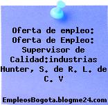 Oferta de empleo: Oferta de Empleo: Supervisor de Calidad:industrias Hunter, S. de R. L. de C. V