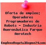 Oferta de empleo: Operadores Programadores de Robots – Industria Aueronáutica Parque Aerotech
