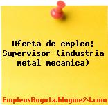 Oferta de empleo: Supervisor (industria metal mecanica)