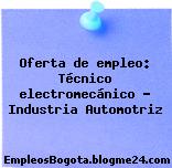 Oferta de empleo: Técnico electromecánico – Industria Automotriz