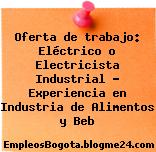 Oferta de trabajo: Eléctrico o Electricista Industrial – Experiencia en Industria de Alimentos y Beb