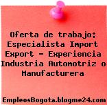 Oferta de trabajo: Especialista Import Export – Experiencia Industria Automotriz o Manufacturera