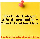 Oferta de trabajo: Jefe de producción – Industria alimenticia