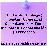 Oferta de trabajo: Promotor Comercial Queretaro – ­ Exp Industria Construcción y Ferretera