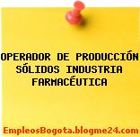 OPERADOR DE PRODUCCIÓN SÓLIDOS INDUSTRIA FARMACÉUTICA