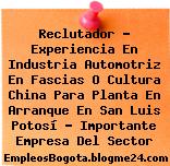 Reclutador – Experiencia En Industria Automotriz En Fascias O Cultura China Para Planta En Arranque En San Luis Potosí – Importante Empresa Del Sector