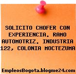 SOLICITO CHOFER CON EXPERIENCIA. RAMO AUTOMOTRIZ. INDUSTRIA 122, COLONIA MOCTEZUMA