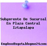 Subgerente De Sucursal En Plaza Central Iztapalapa