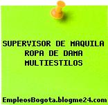 SUPERVISOR DE MAQUILA ROPA DE DAMA MULTIESTILOS