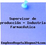 Supervisor de producción – Industria Farmacéutica